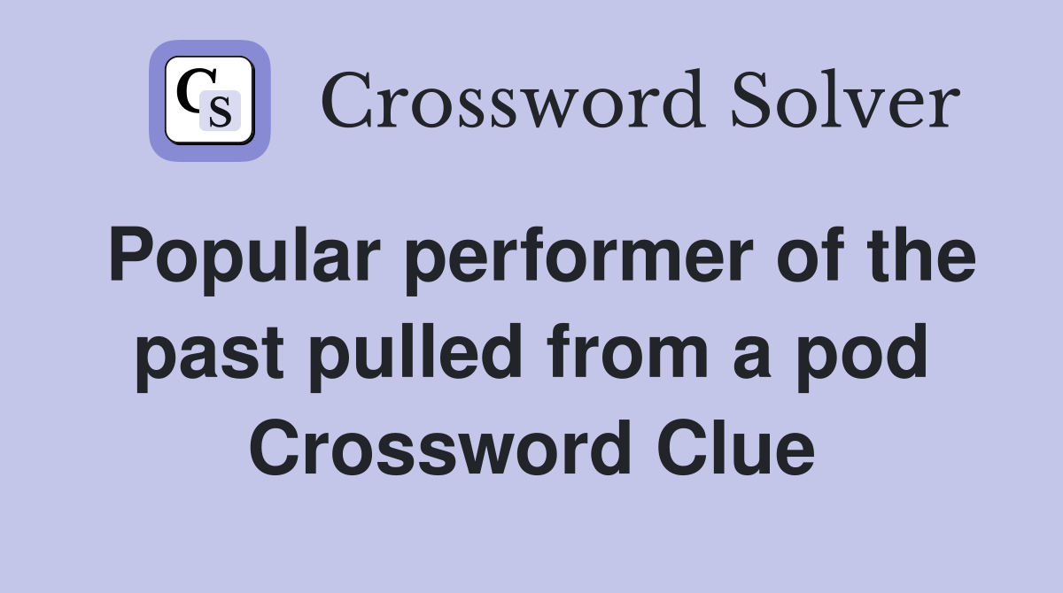 Popular performer of the past pulled from a pod Crossword Clue