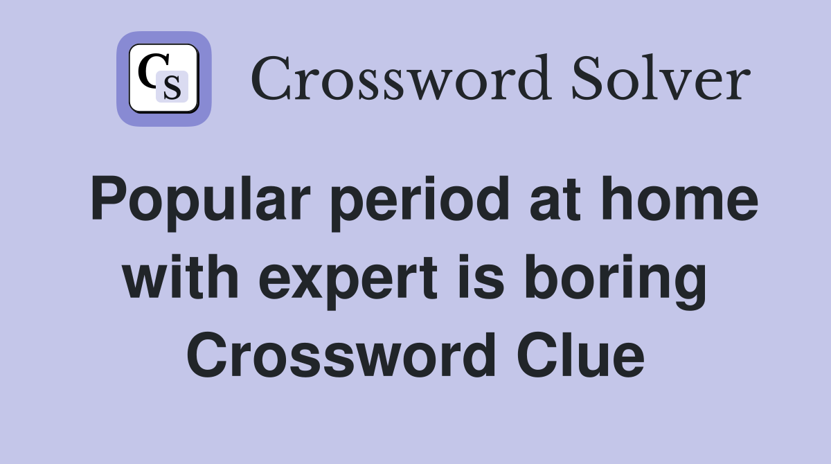 Popular period at home with expert is boring Crossword Clue