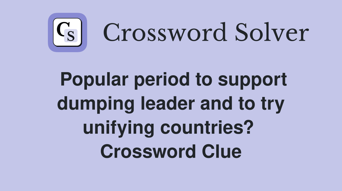 Popular period to support dumping leader and to try unifying countries?  Crossword Clue