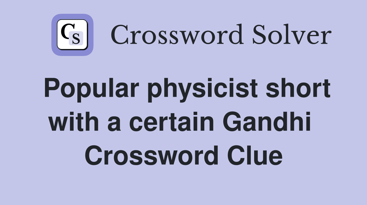 Popular physicist short with a certain Gandhi  Crossword Clue