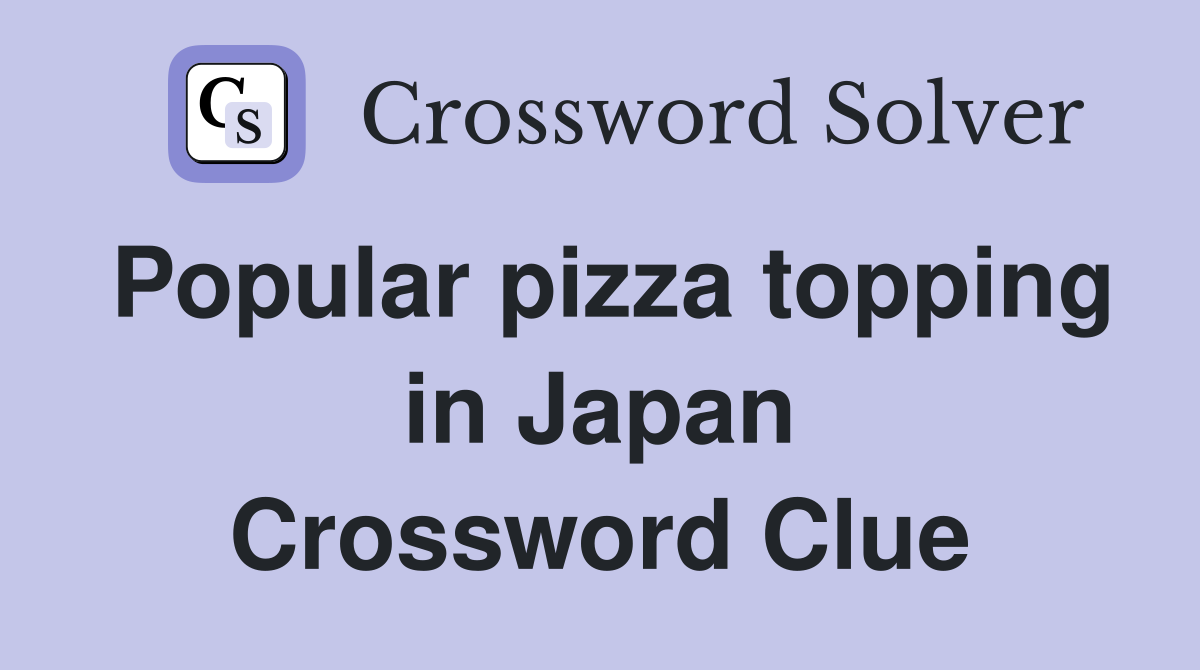 Popular pizza topping in Japan Crossword Clue