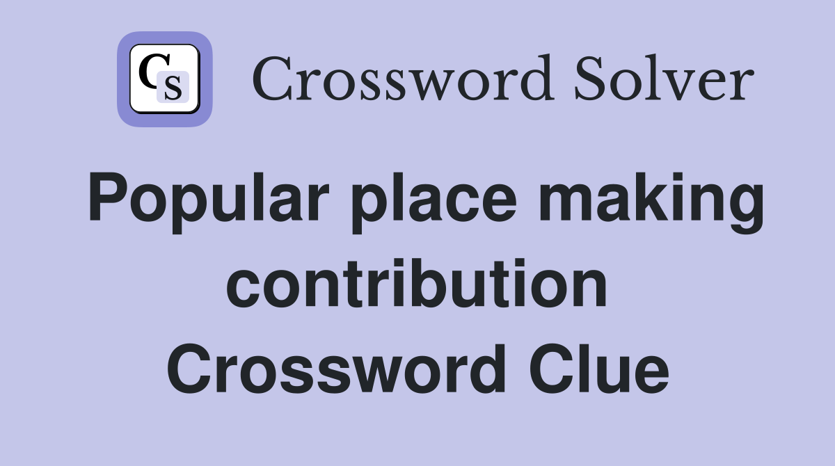 Popular place making contribution Crossword Clue