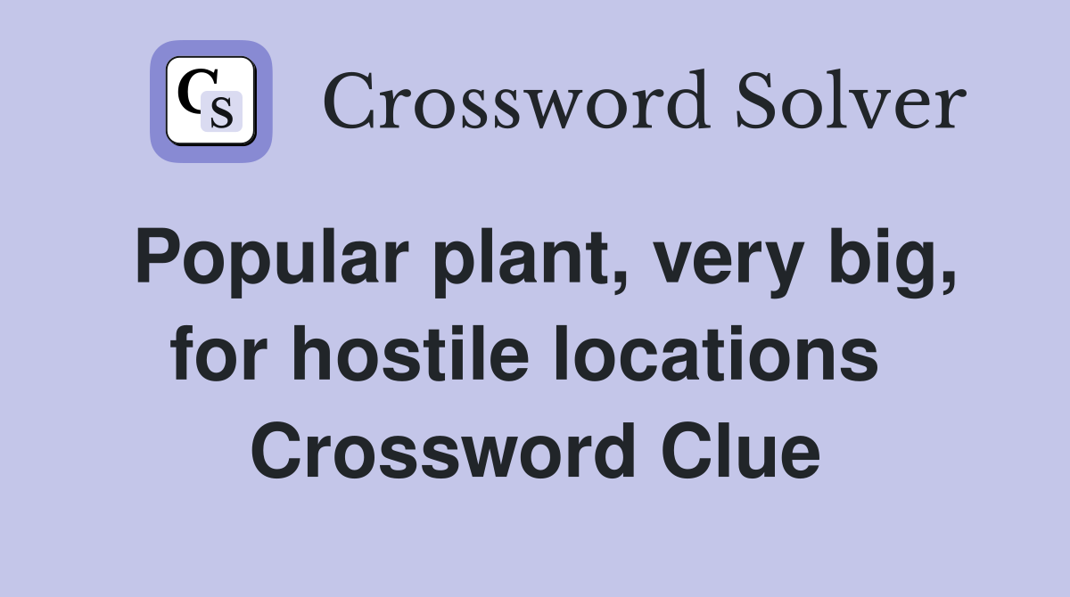 Popular plant, very big, for hostile locations  Crossword Clue