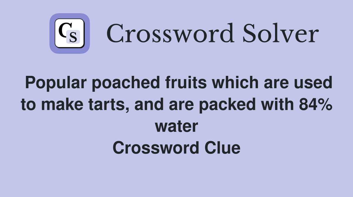 Popular poached fruits which are used to make tarts, and are packed with 84% water Crossword Clue