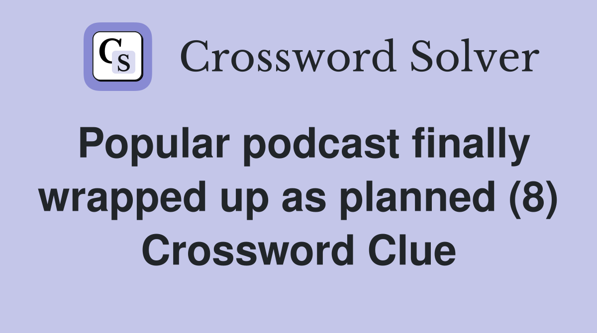Popular podcast finally wrapped up as planned (8) Crossword Clue