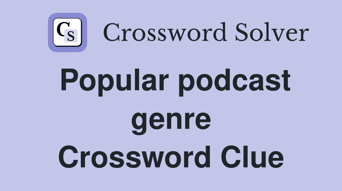 Popular podcast genre Crossword Clue