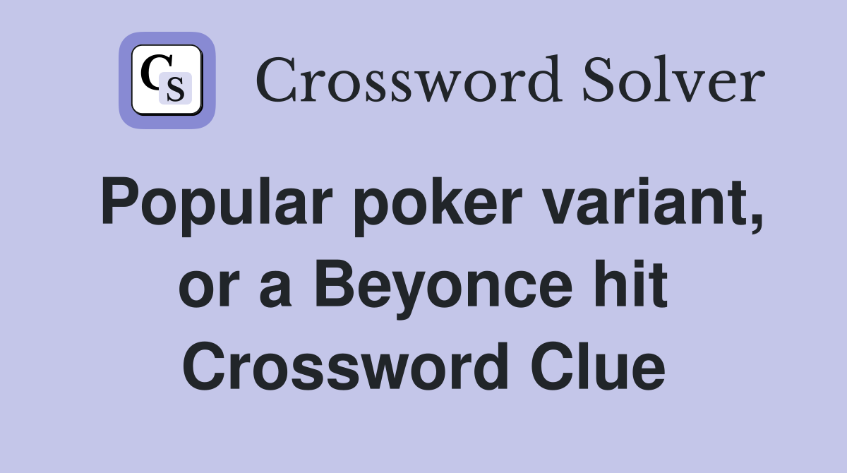 Popular poker variant, or a Beyonce hit Crossword Clue