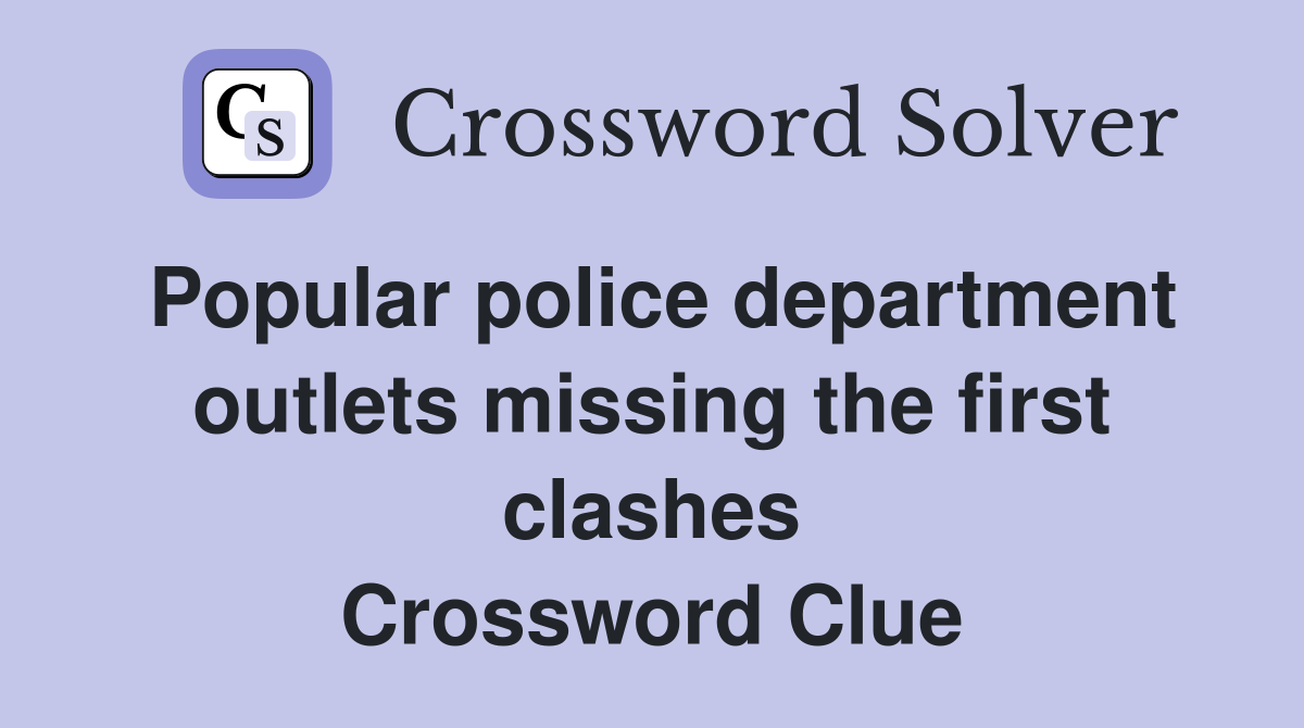 Popular police department outlets missing the first clashes Crossword Clue