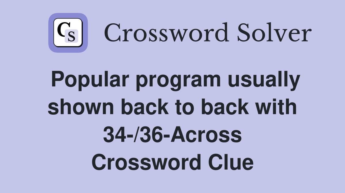 Popular program usually shown back to back with 34-/36-Across Crossword Clue
