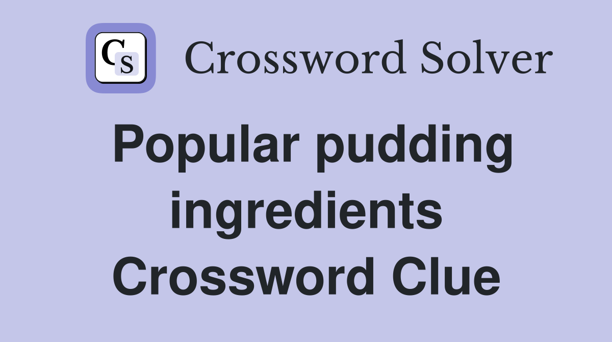 Popular pudding ingredients Crossword Clue
