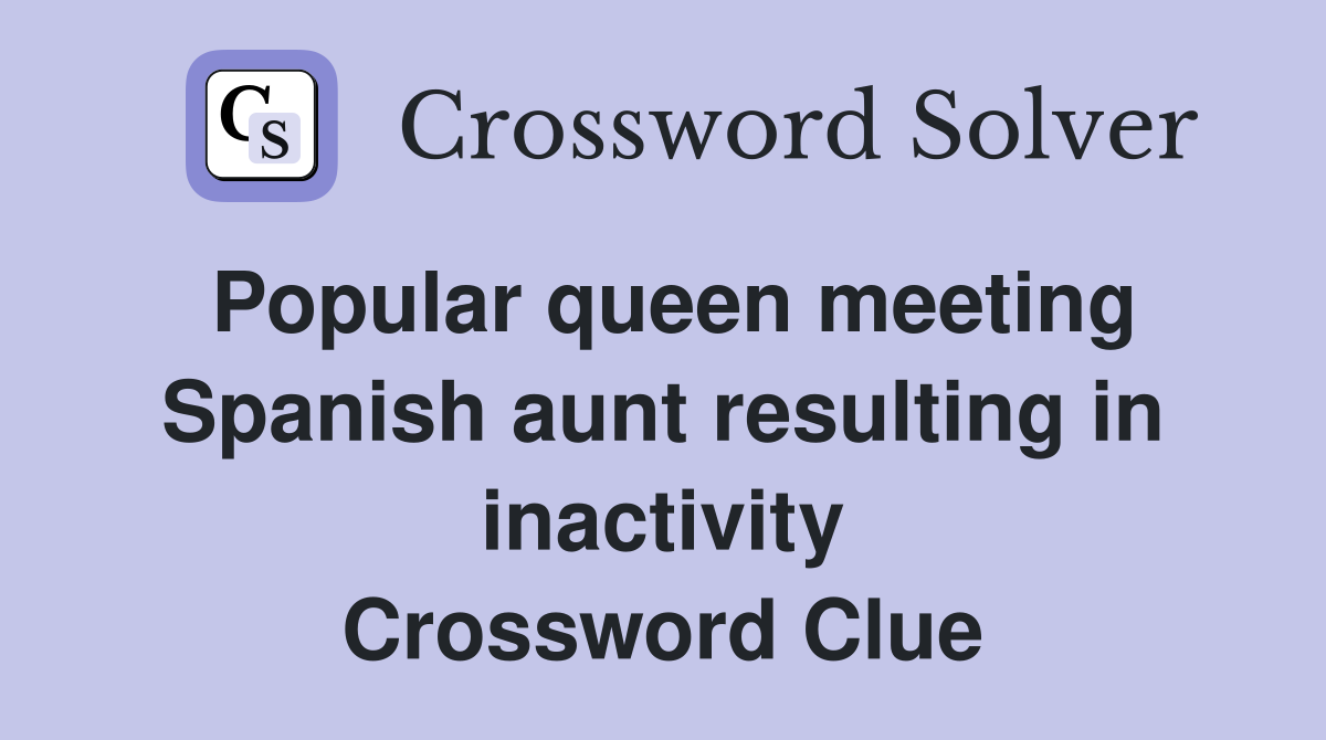 Popular queen meeting Spanish aunt resulting in inactivity Crossword Clue