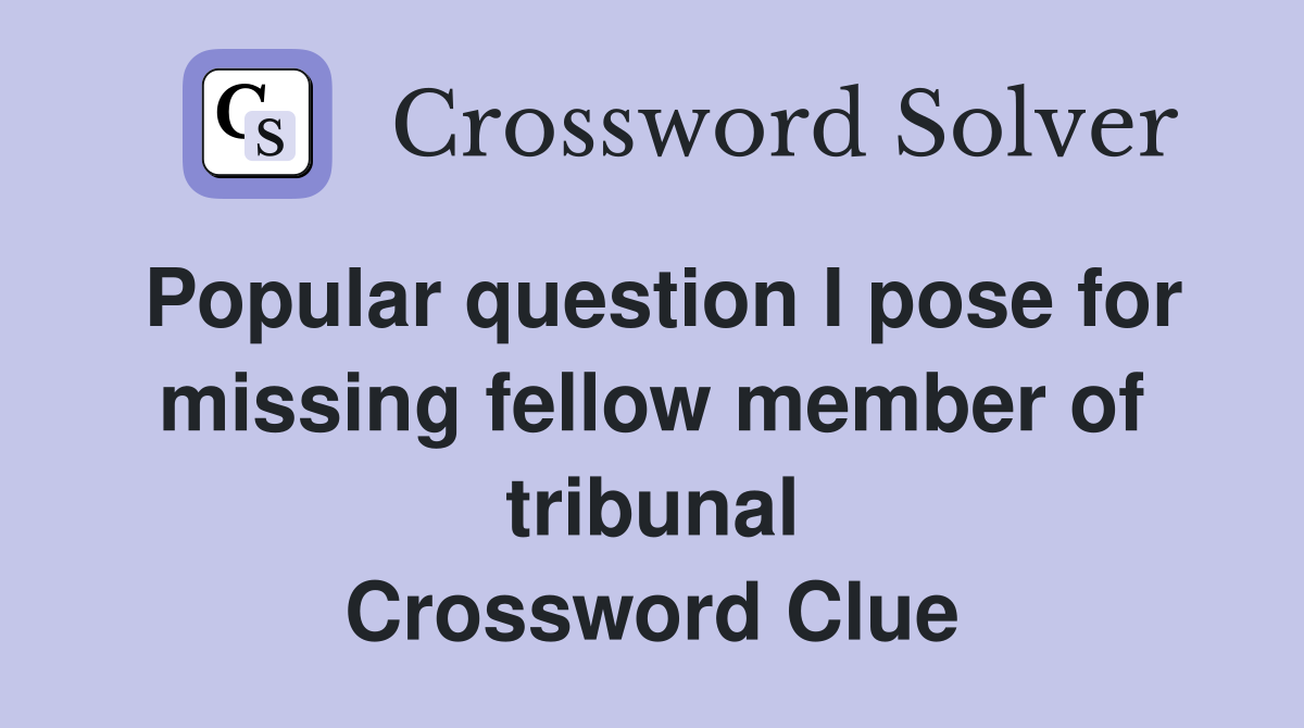 Popular question I pose for missing fellow member of tribunal Crossword Clue