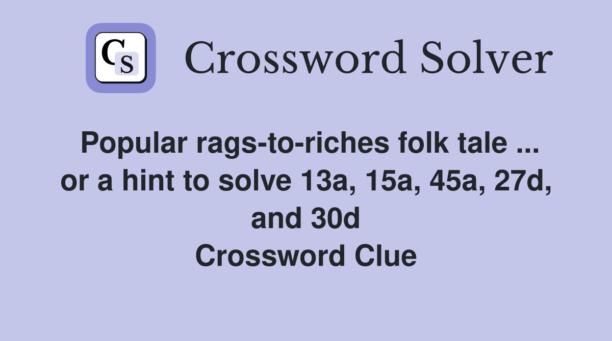 Popular rags-to-riches folk tale ... or a hint to solve 13a, 15a, 45a, 27d, and 30d Crossword Clue