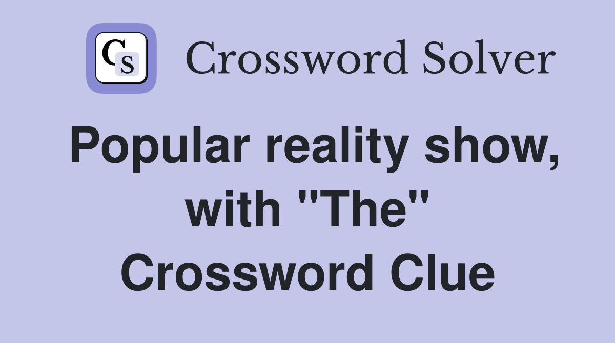 Popular reality show, with "The" Crossword Clue