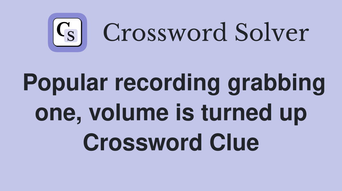 Popular recording grabbing one, volume is turned up Crossword Clue