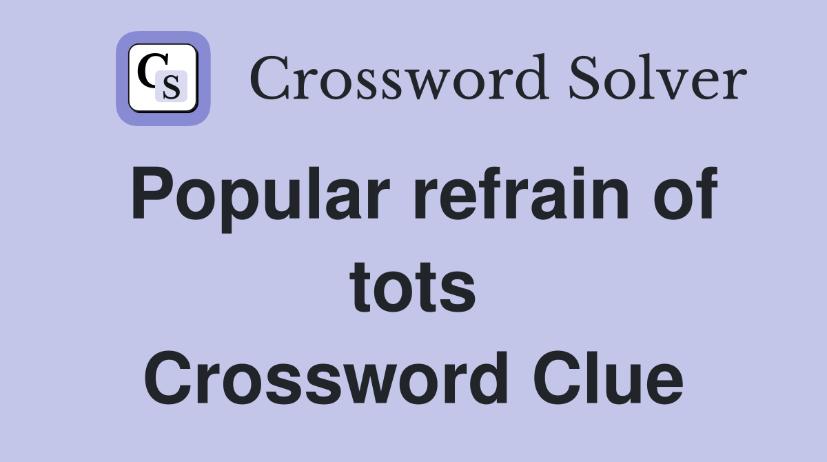 Popular refrain of tots Crossword Clue
