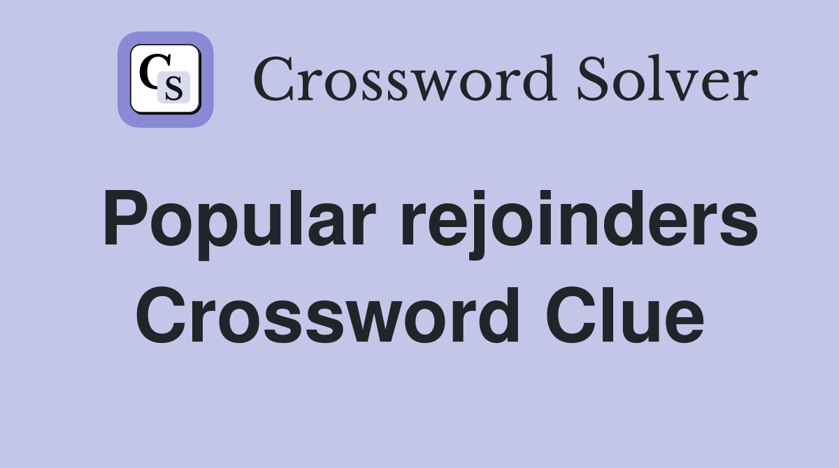Popular rejoinders Crossword Clue
