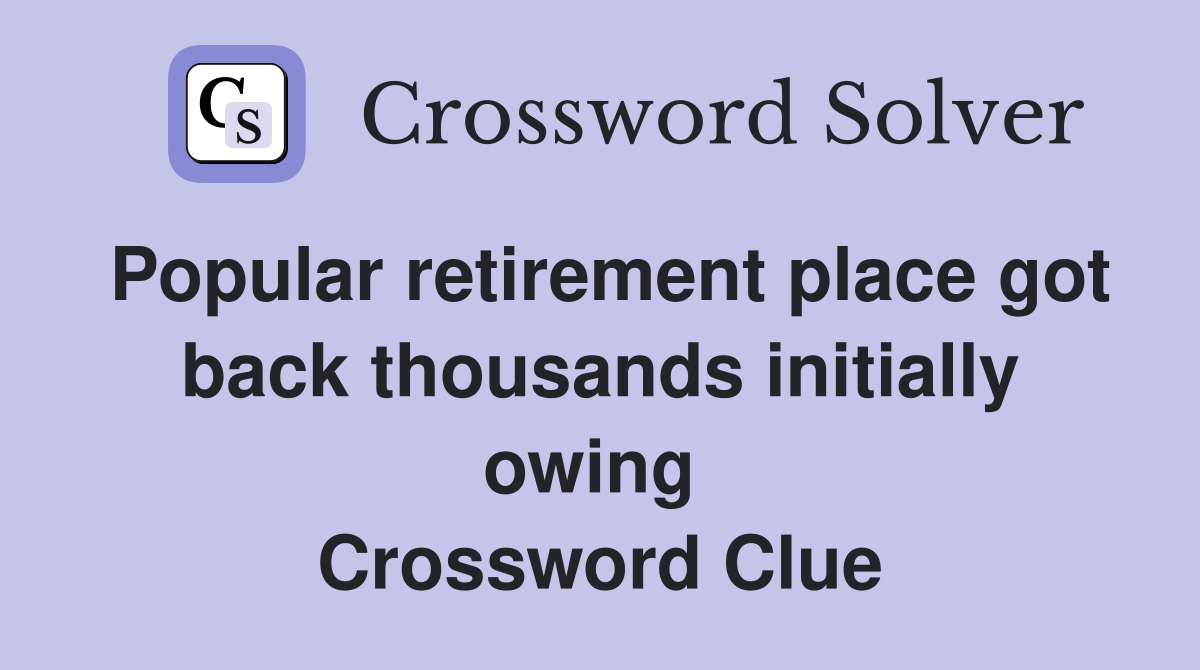 Popular retirement place got back thousands initially owing  Crossword Clue