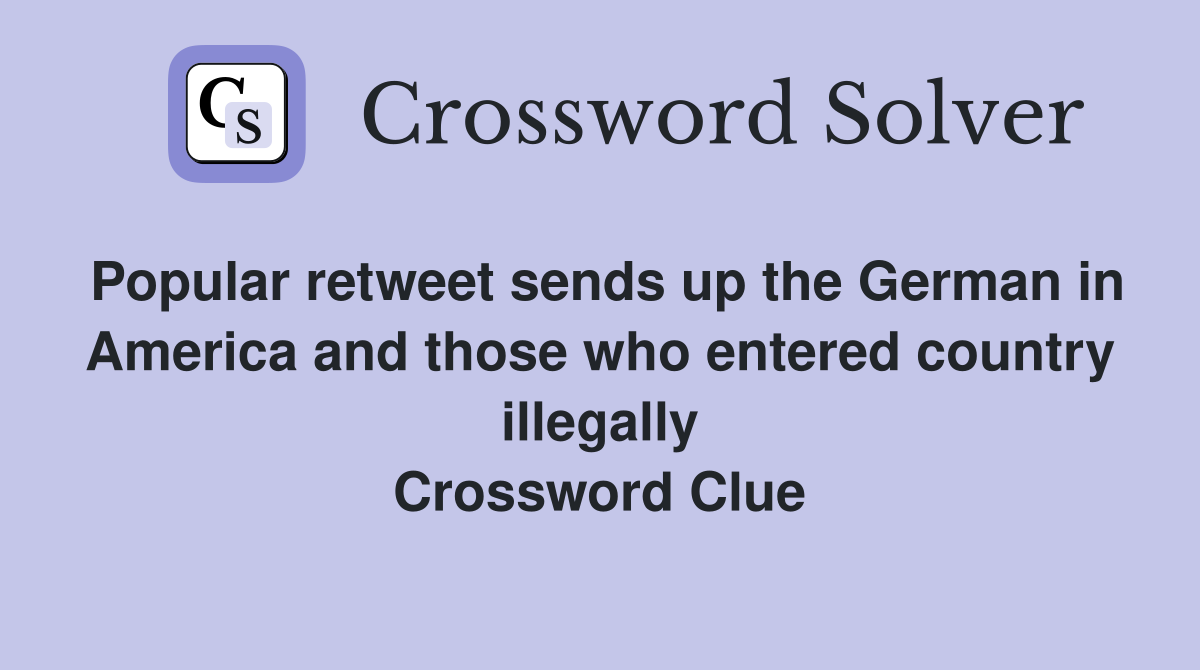 Popular retweet sends up the German in America and those who entered country illegally Crossword Clue