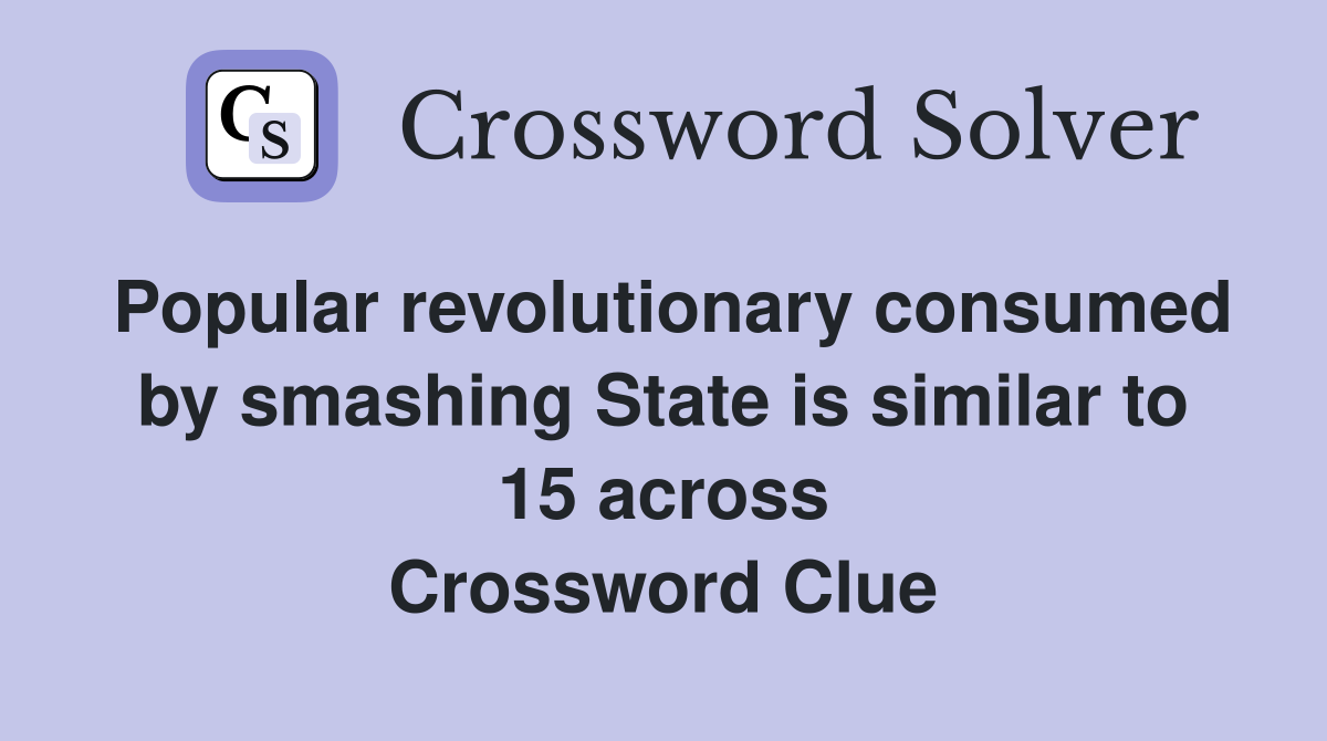 Popular revolutionary consumed by smashing State is similar to 15 across Crossword Clue