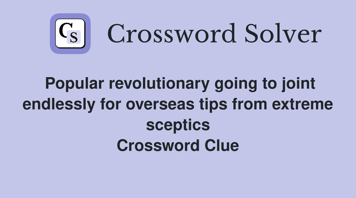 Popular revolutionary going to joint endlessly for overseas tips from extreme sceptics Crossword Clue