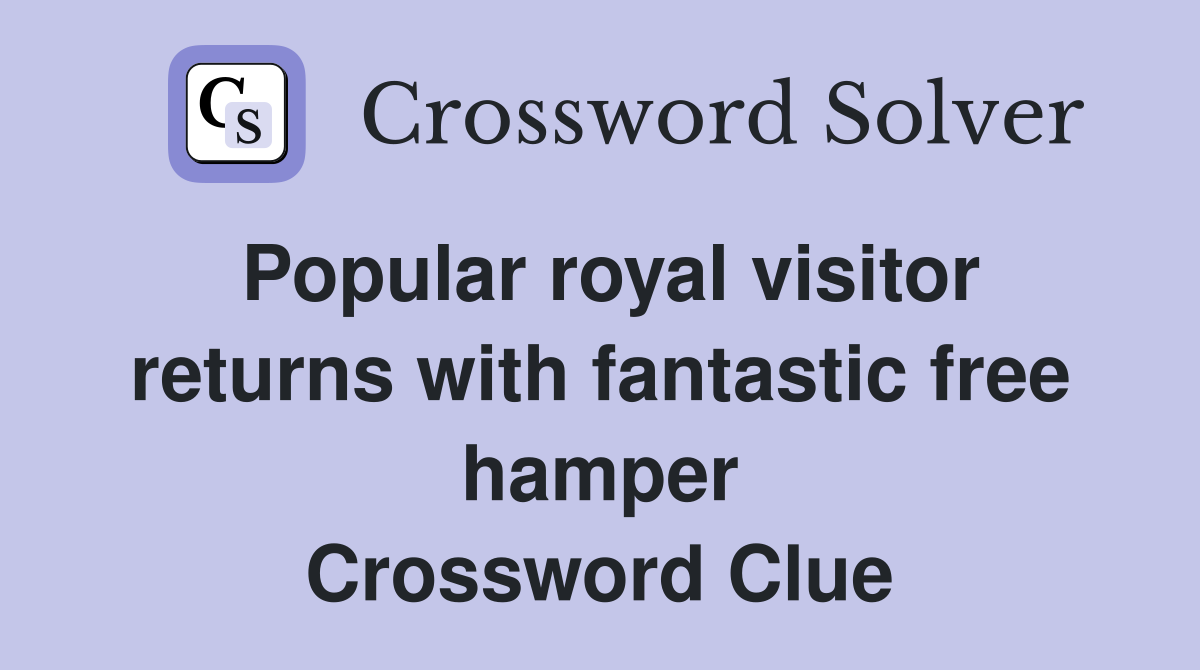 Popular royal visitor returns with fantastic free hamper Crossword Clue