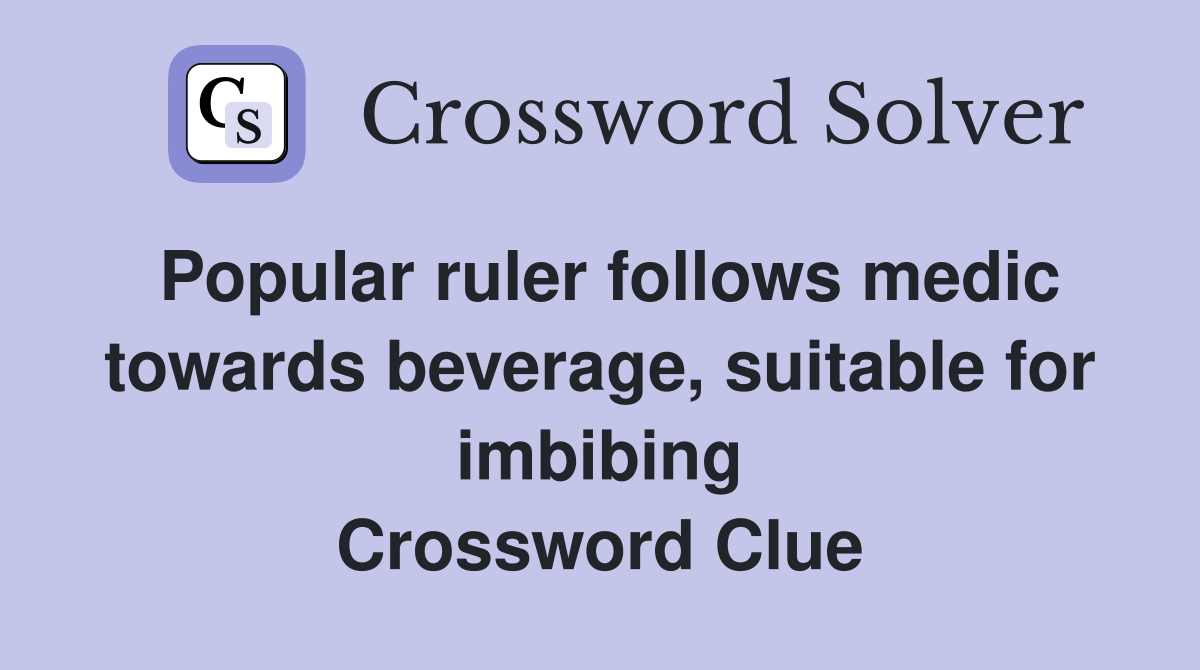 Popular ruler follows medic towards beverage, suitable for imbibing Crossword Clue