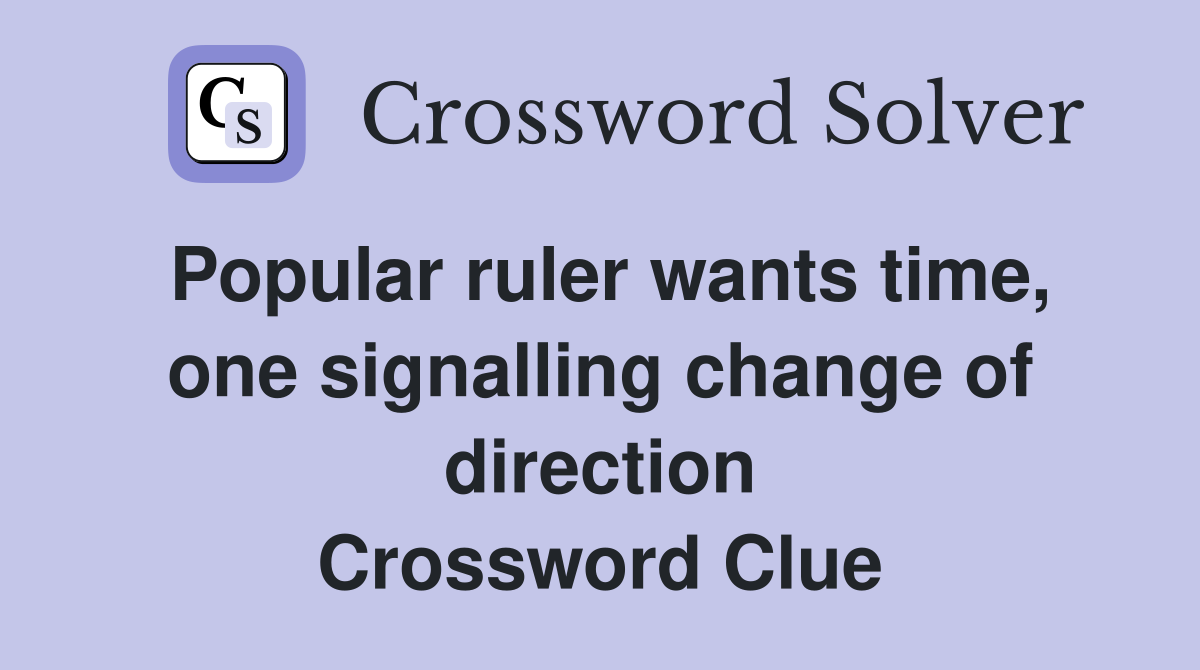 Popular ruler wants time, one signalling change of direction Crossword Clue
