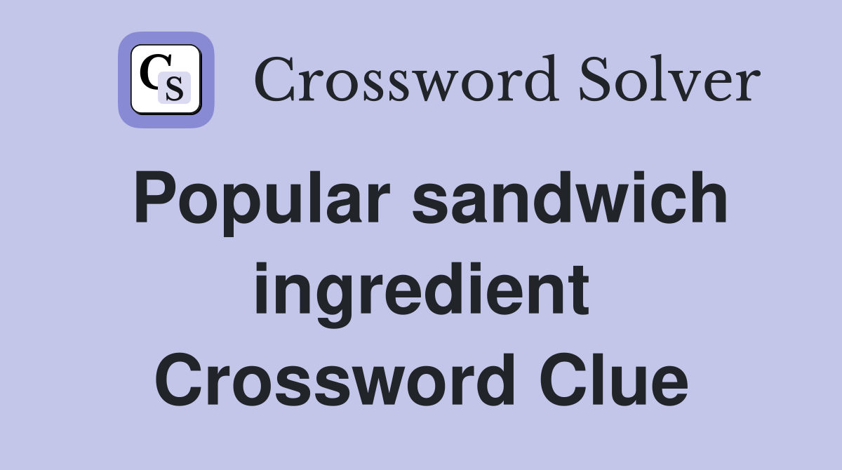 Popular sandwich ingredient Crossword Clue