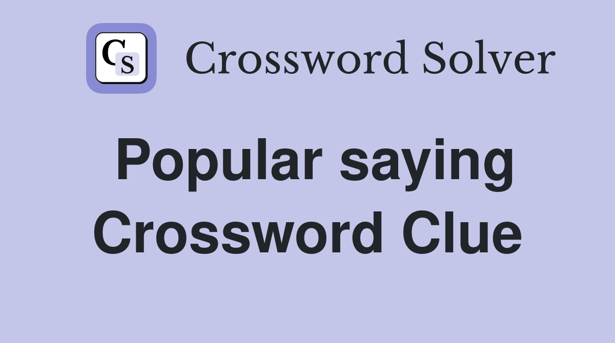 Popular saying Crossword Clue
