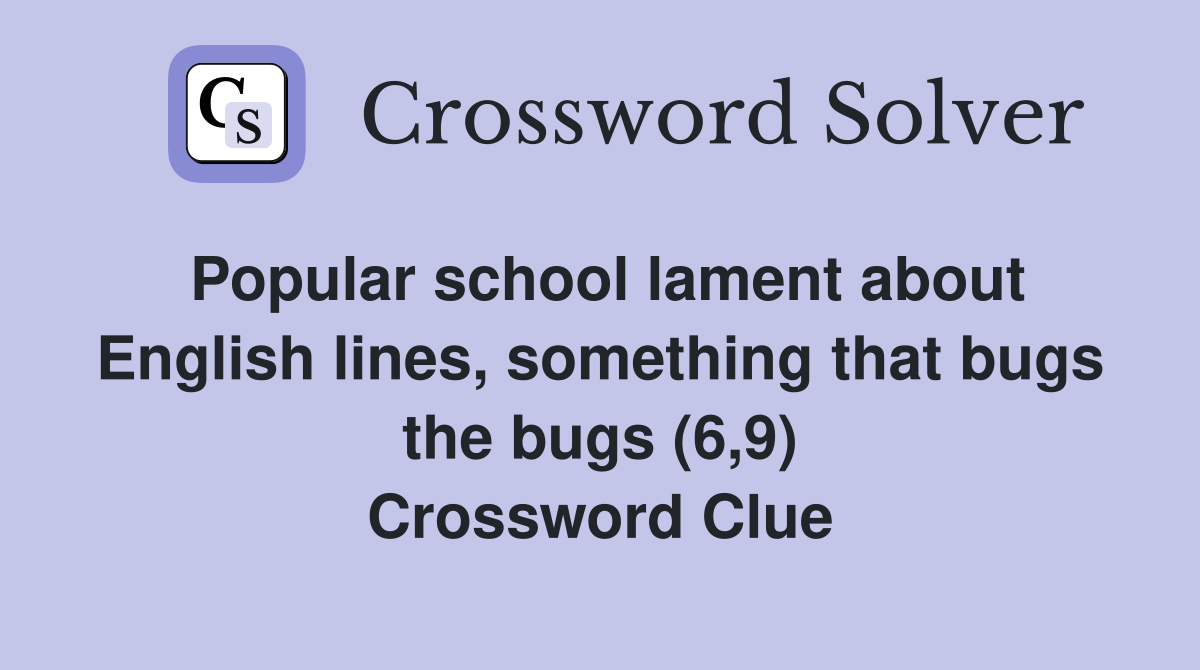 Popular school lament about English lines, something that bugs the bugs (6,9) Crossword Clue