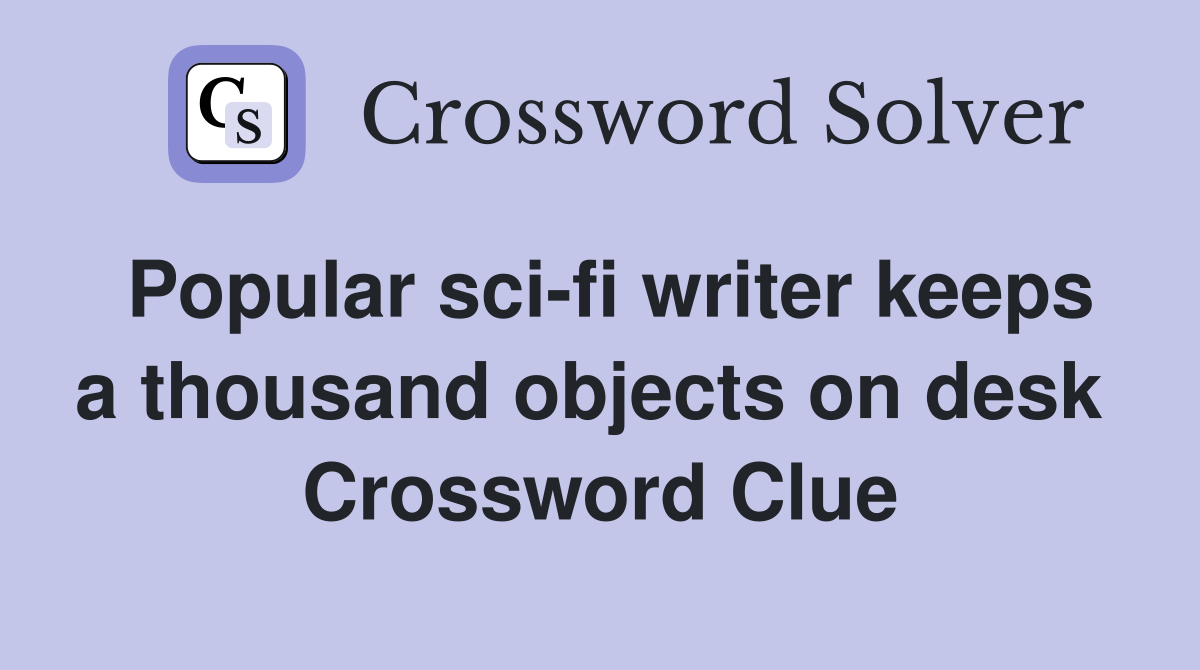 Popular sci-fi writer keeps a thousand objects on desk  Crossword Clue