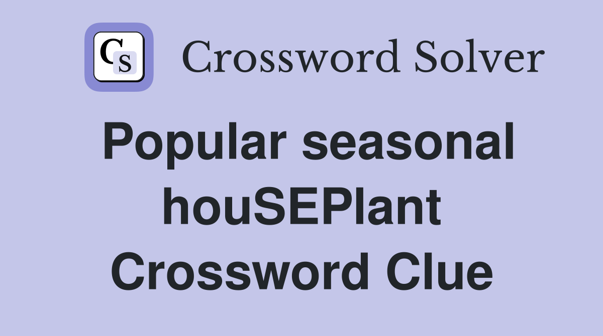 Popular seasonal houSEPlant Crossword Clue