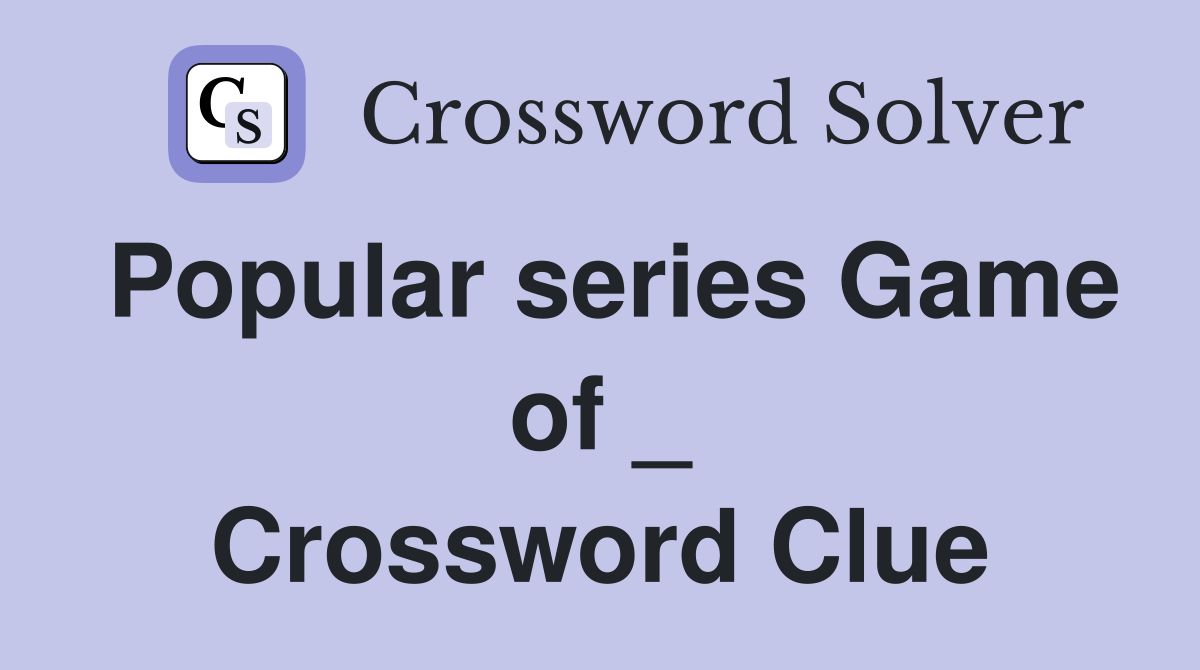 Popular series Game of _ Crossword Clue
