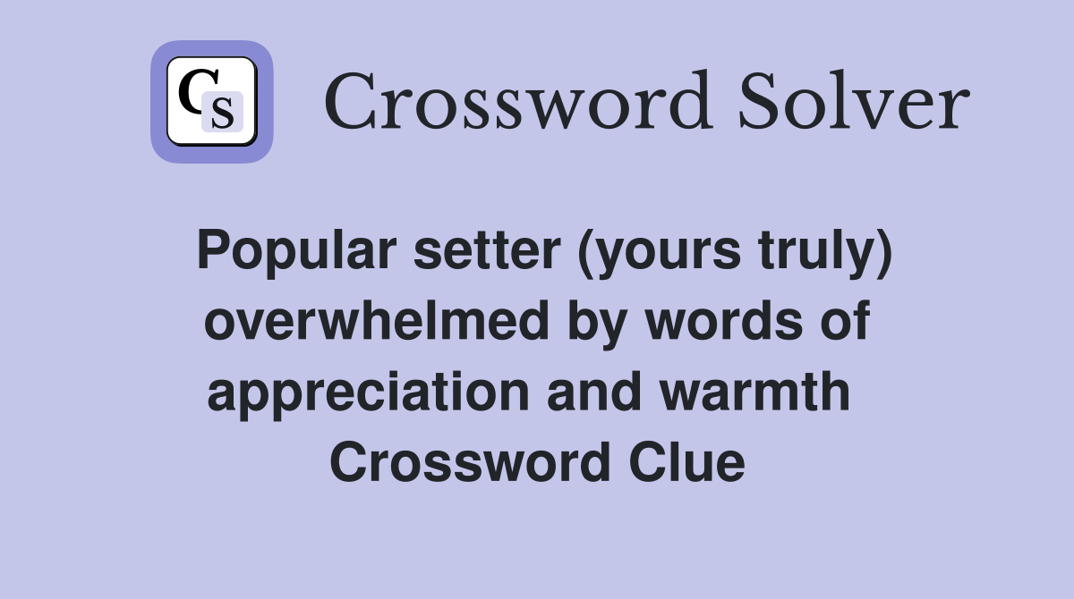 Popular setter (yours truly) overwhelmed by words of appreciation and warmth  Crossword Clue