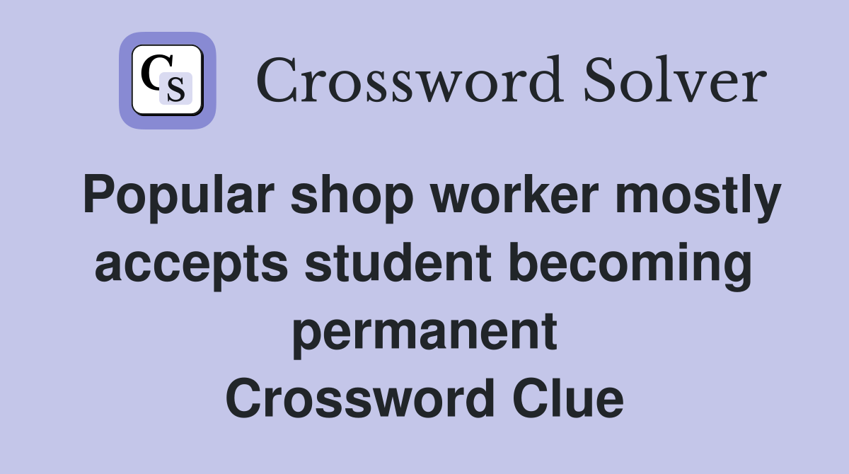 Popular shop worker mostly accepts student becoming permanent Crossword Clue