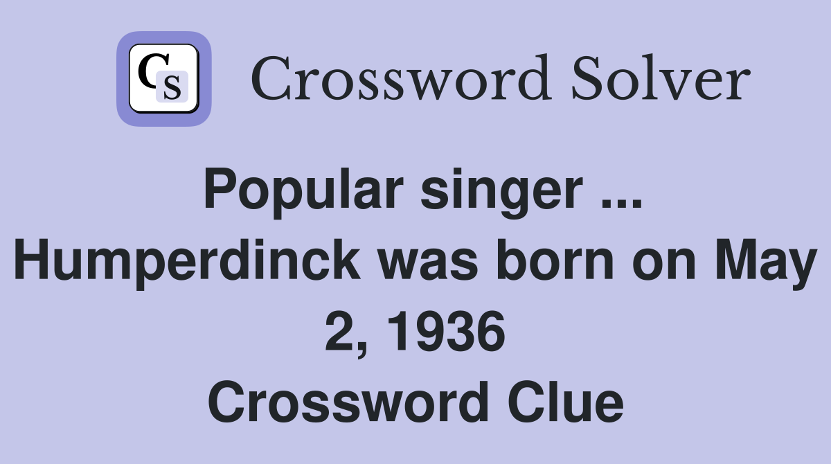 Popular singer ... Humperdinck was born on May 2, 1936 Crossword Clue