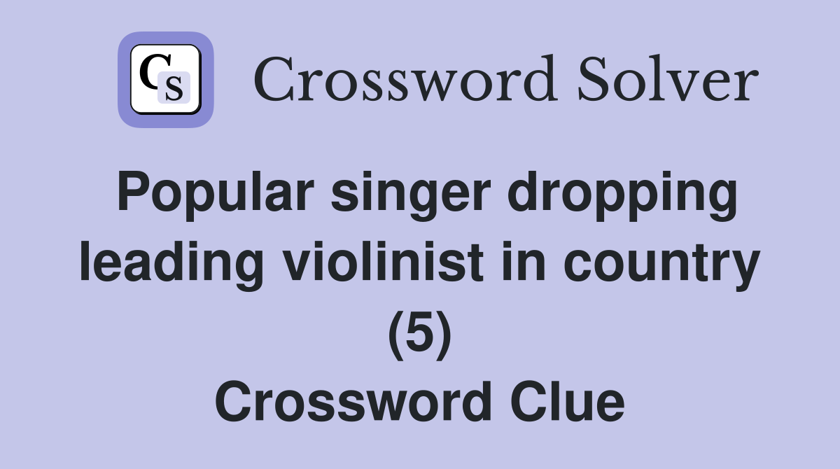 Popular singer dropping leading violinist in country (5) Crossword Clue