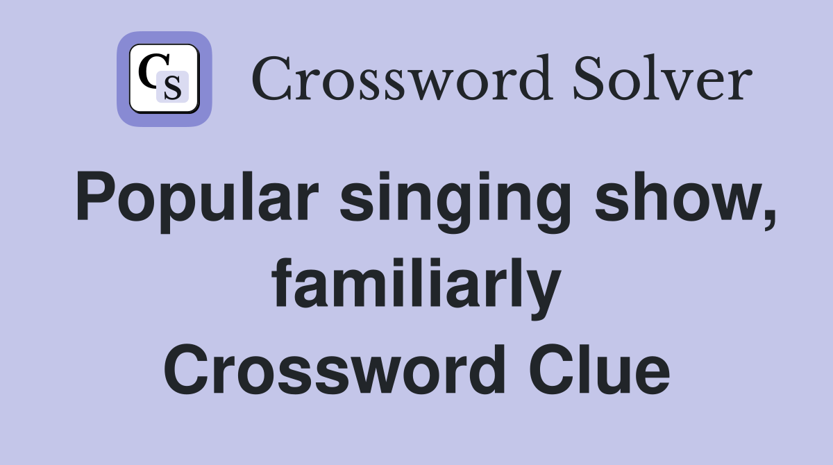 Popular singing show, familiarly Crossword Clue