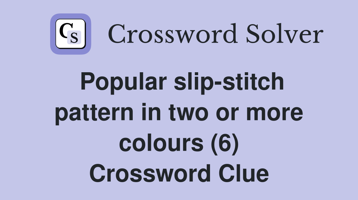 Popular slip-stitch pattern in two or more colours (6) Crossword Clue