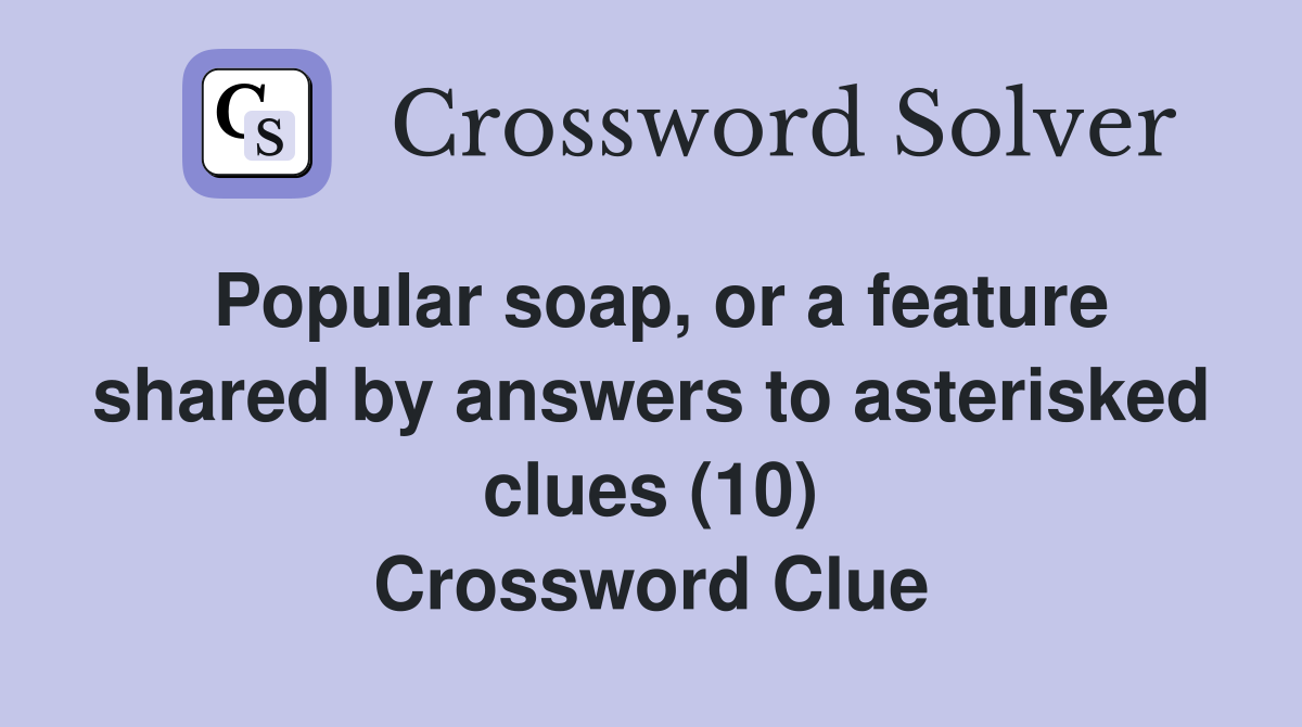 Popular soap, or a feature shared by answers to asterisked clues (10) Crossword Clue