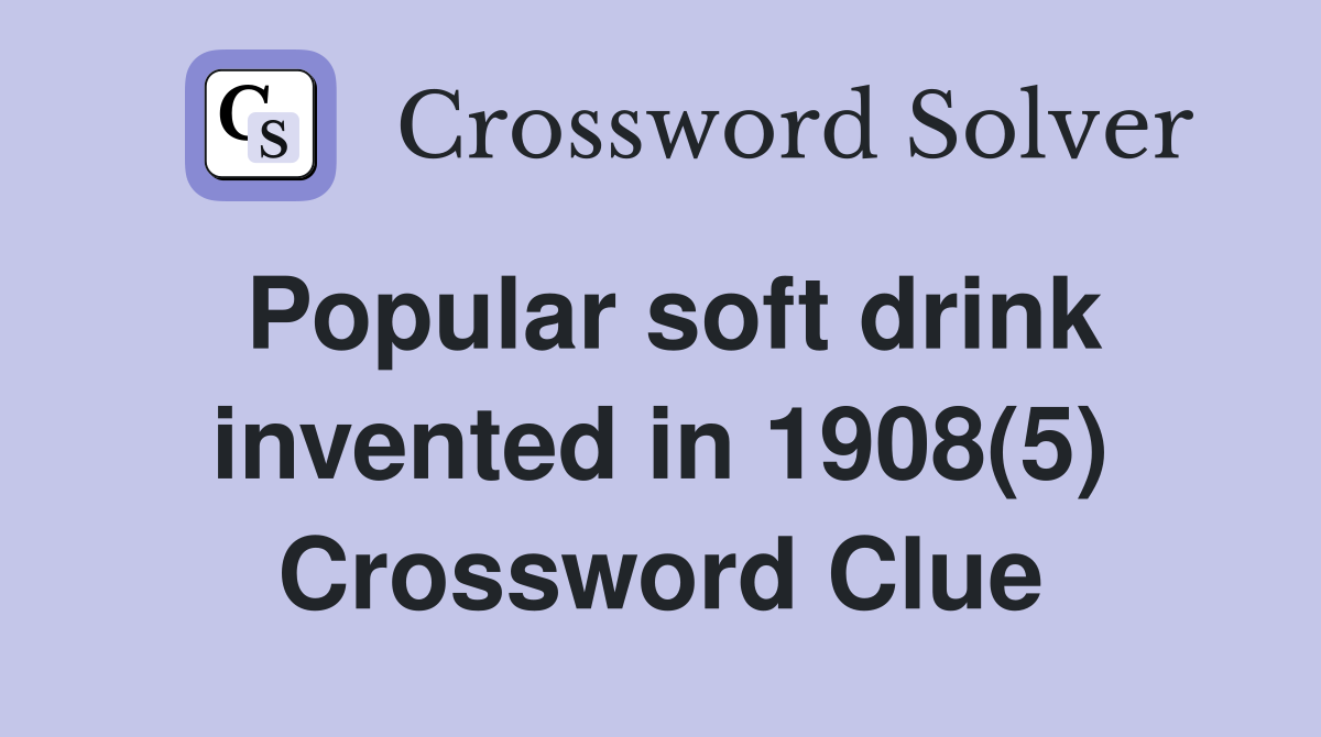 Popular soft drink invented in 1908(5) Crossword Clue