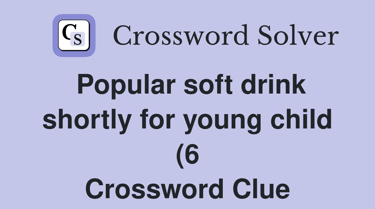 Popular soft drink shortly for young child (6) Crossword Clue Answers Popular soft drink shortly for young child (6) Crossword Clue Answers