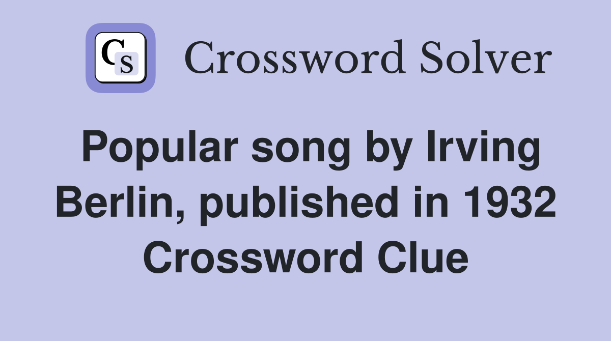Popular song by Irving Berlin, published in 1932 Crossword Clue