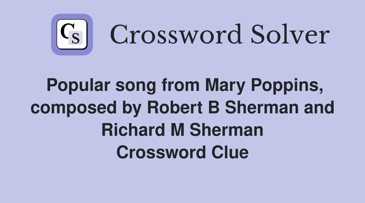 Popular song from Mary Poppins, composed by Robert B Sherman and Richard M Sherman Crossword Clue
