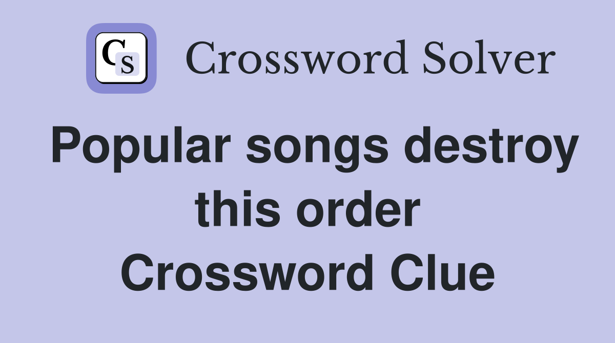 Popular songs destroy this order Crossword Clue