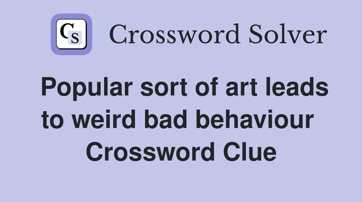 Popular sort of art leads to weird bad behaviour  Crossword Clue