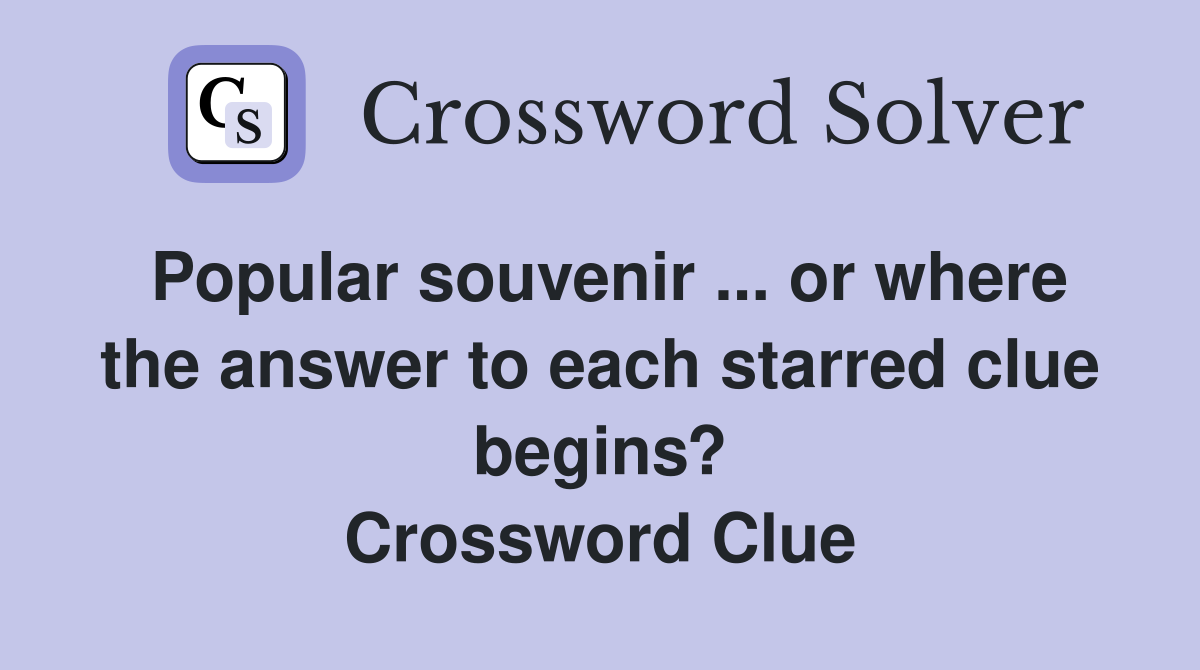 Popular souvenir ... or where the answer to each starred clue begins? Crossword Clue
