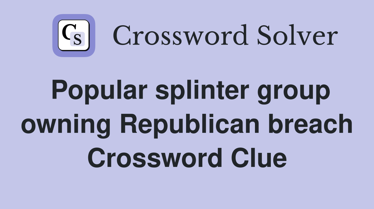 Popular splinter group owning Republican breach Crossword Clue