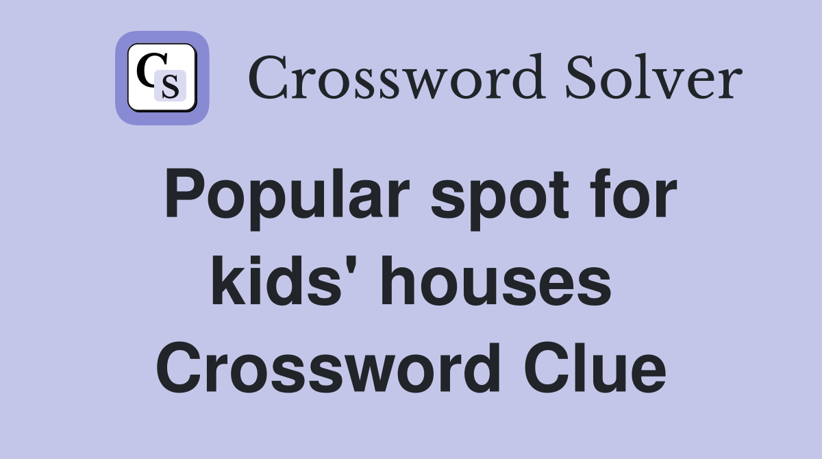 Popular spot for kids' houses Crossword Clue